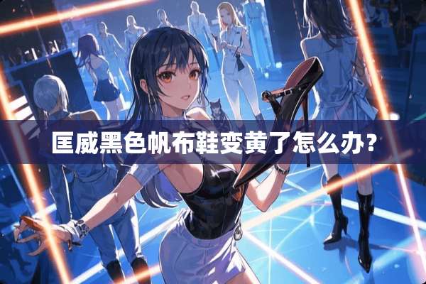匡威黑色帆布鞋变黄了怎么办？