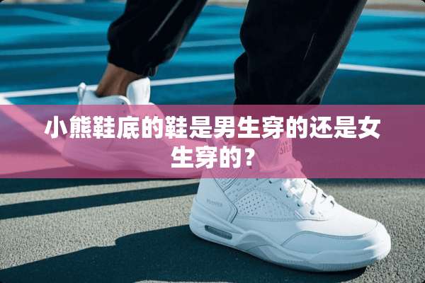 小熊鞋底的鞋是男生穿的还是女生穿的？
