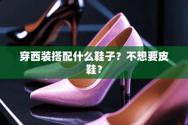 穿西装搭配什么鞋子？不想要皮鞋？