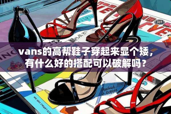 vans的高帮鞋子穿起来显个矮，有什么好的搭配可以**吗？