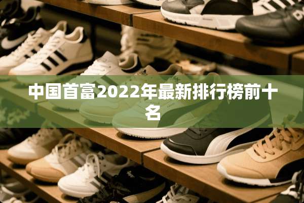 中国首富2022年最新排行榜前十名
