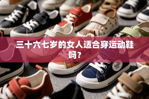 三十六七岁的女人适合穿运动鞋吗？