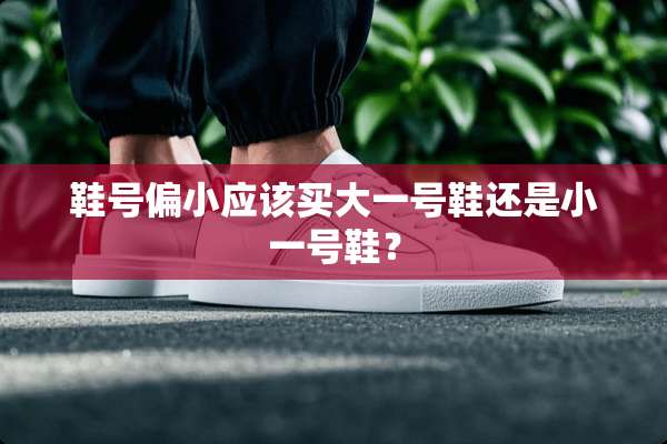 鞋号偏小应该买大一号鞋还是小一号鞋？