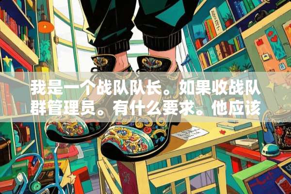 我是一个战队队长。如果收战队群管理员。有什么要求。他应该做什么
