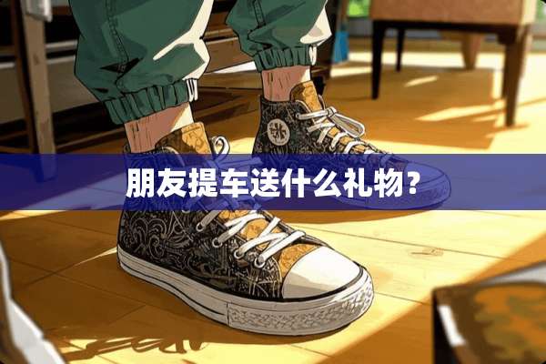 朋友提车送什么礼物？