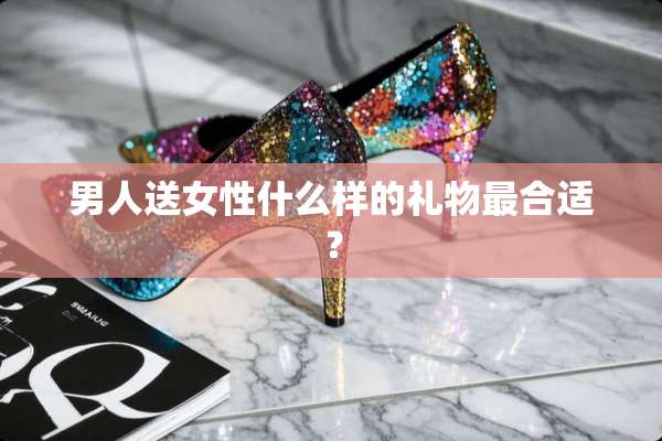 男人送女性什么样的礼物最合适？