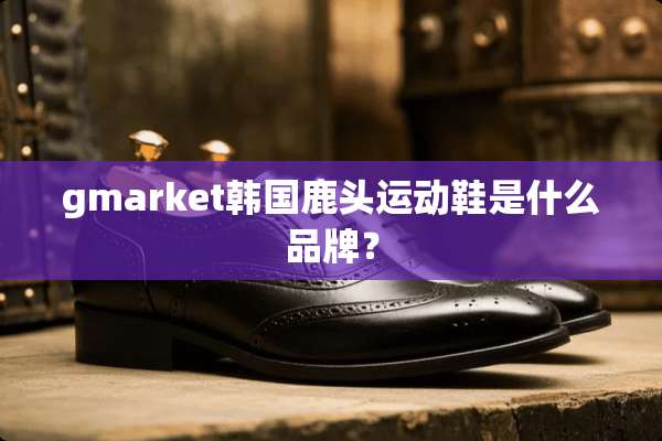 gmarket韩国鹿头运动鞋是什么品牌？