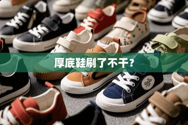 厚底鞋刷了不干？