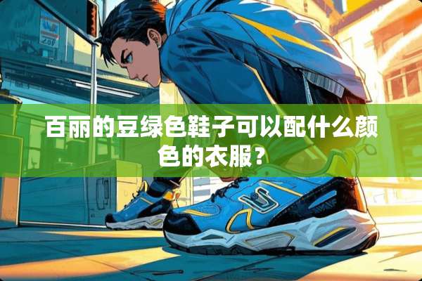 百丽的豆绿色鞋子可以配什么颜色的衣服？
