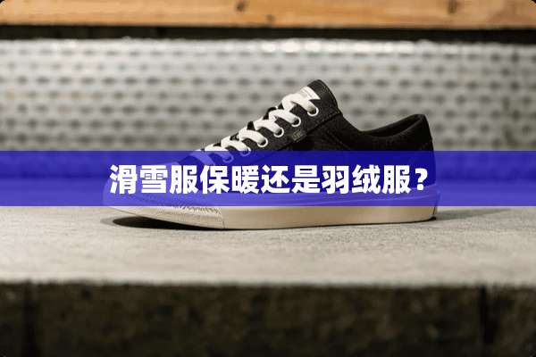 滑雪服保暖还是羽绒服？