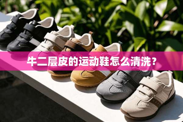 牛二层皮的运动鞋怎么清洗？