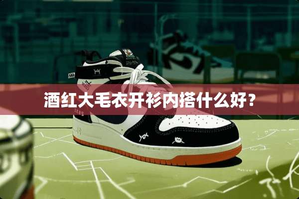 酒红大毛衣开衫内搭什么好？