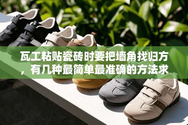瓦工粘贴瓷砖时要把墙角找归方，有几种最简单最准确的方法求大师详细讲解谢谢