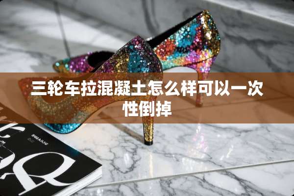 三轮车拉混凝土怎么样可以一次性倒掉