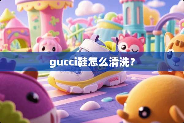 gucci鞋怎么清洗？