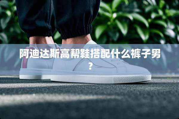 阿迪达斯高帮鞋搭配什么裤子男？