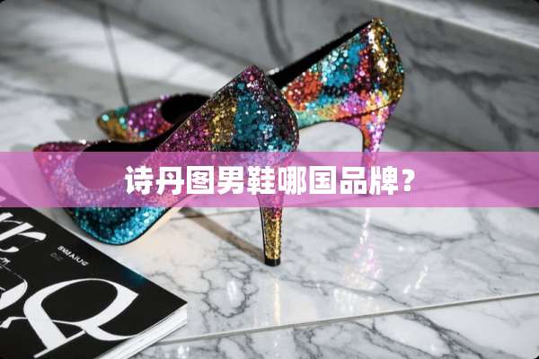 诗丹图男鞋哪国品牌？