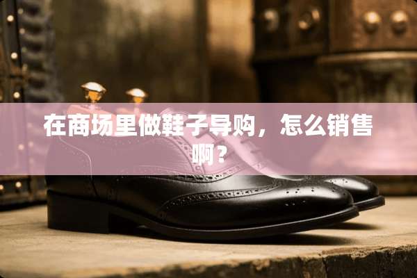 在商场里做鞋子导购，怎么销售啊？
