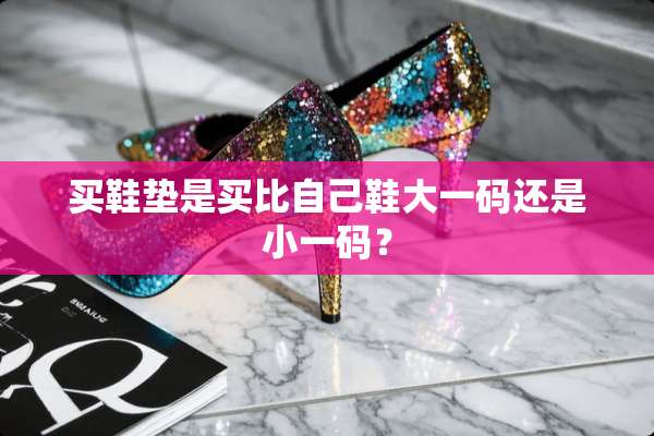 买鞋垫是买比自己鞋大**还是小**？