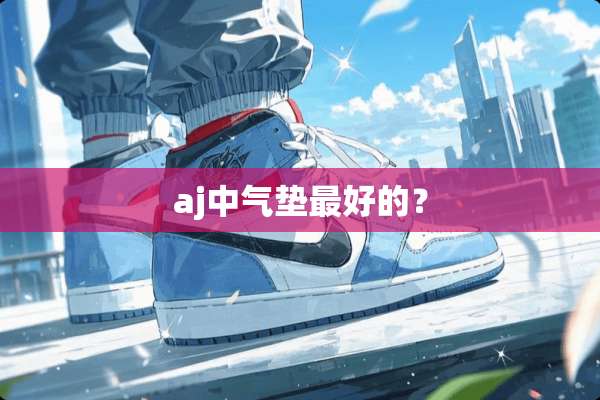 aj中气垫最好的？
