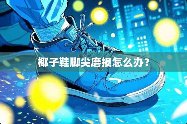 椰子鞋脚尖磨损怎么办？