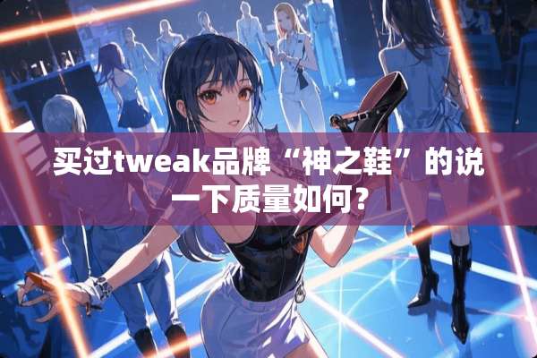 买过tweak品牌“神之鞋”的说一下质量如何？