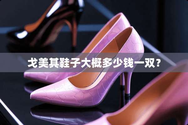 戈美其鞋子大概多少钱一双？