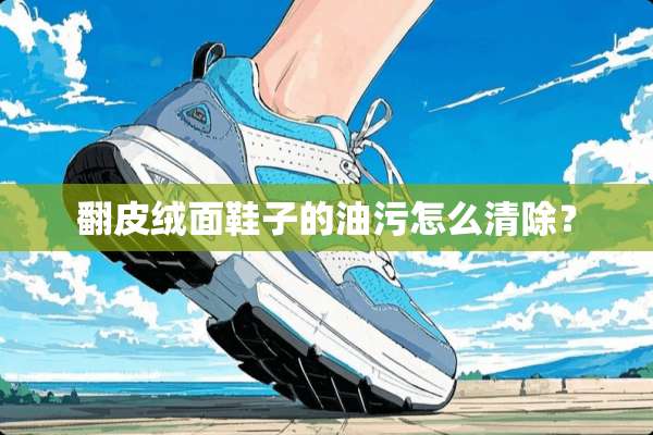 翻皮绒面鞋子的油污怎么清除？