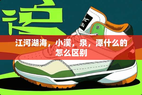 江河湖海，小溪，泉，潭什么的怎么区别