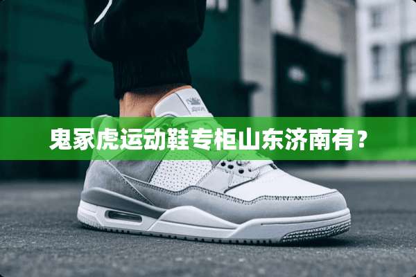 鬼冢虎运动鞋专柜山东济南有？