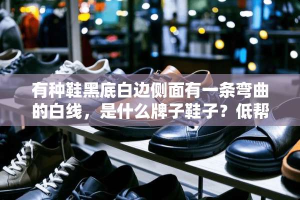 有种鞋黑底白边侧面有一条弯曲的白线，是什么牌子鞋子？低帮的？