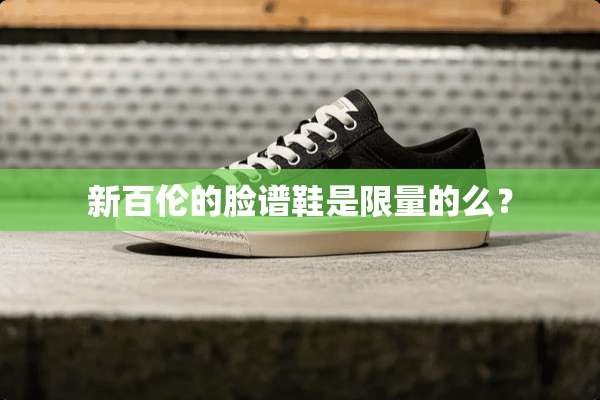 新百伦的脸谱鞋是限量的么？