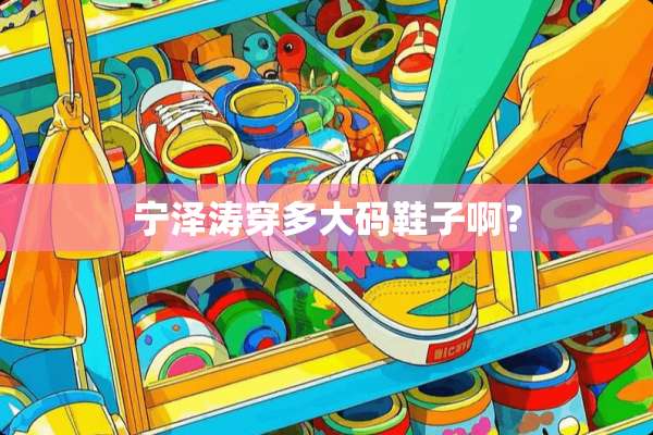 宁泽涛穿多大码鞋子啊？