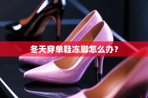 冬天穿单鞋冻脚怎么办？