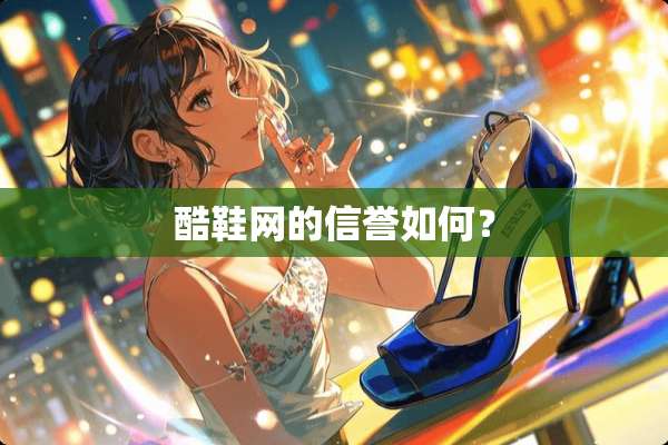酷鞋网的信誉如何？