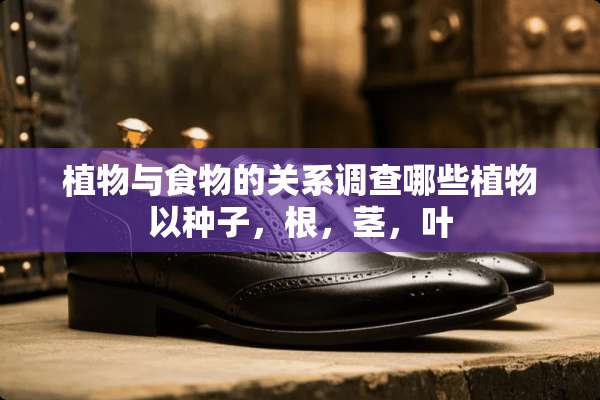 植物与食物的关系调查哪些植物以种子，根，茎，叶