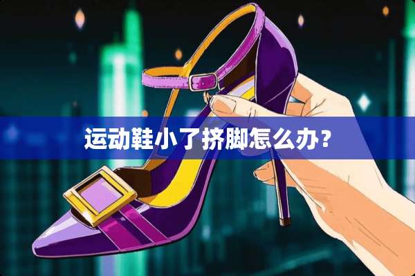 运动鞋小了挤脚怎么办？