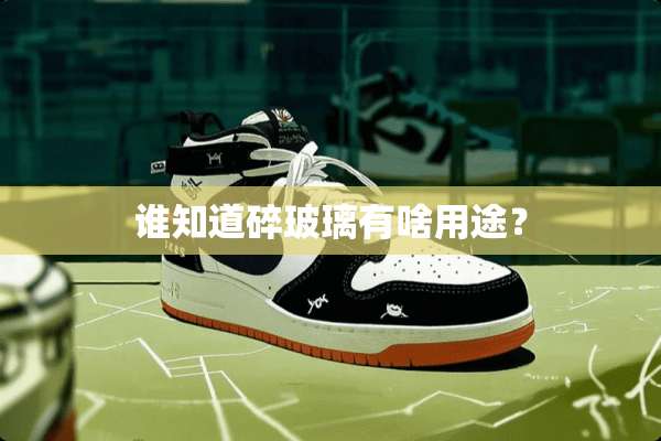 谁知道碎玻璃有啥用途？