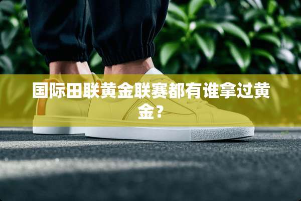 国际田联黄金联赛都有谁拿过黄金？
