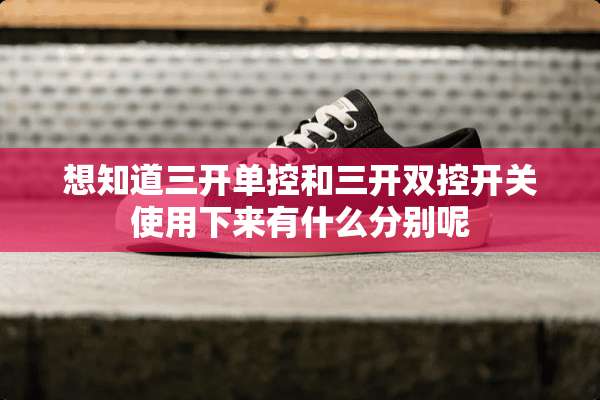 想知道三开单控和三开双控开关使用下来有什么分别呢