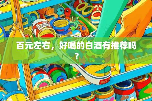 百元左右，好喝的白酒有推荐吗？