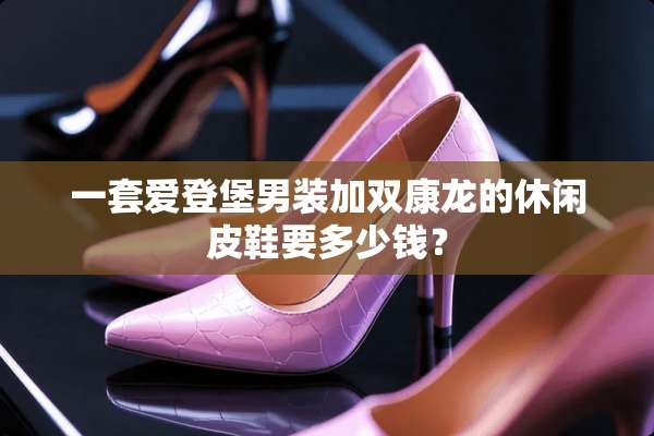 一套爱登堡男装加双康龙的休闲皮鞋要多少钱？
