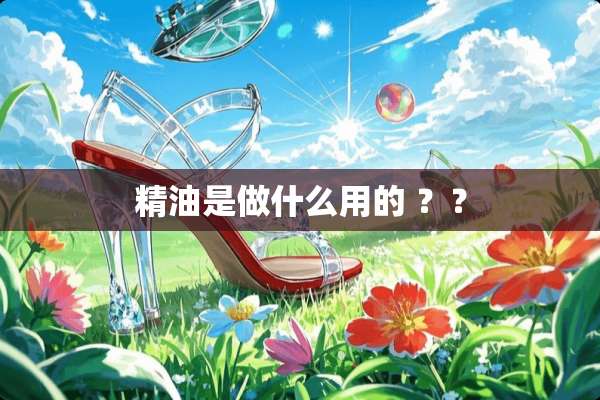 精油是做什么用的 ？？