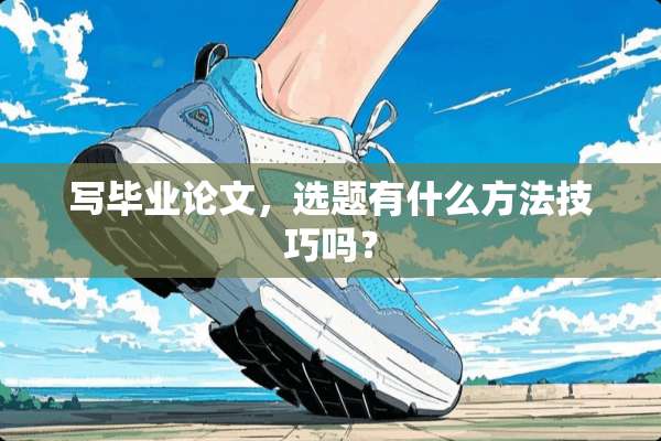 写毕业论文，选题有什么方法技巧吗？