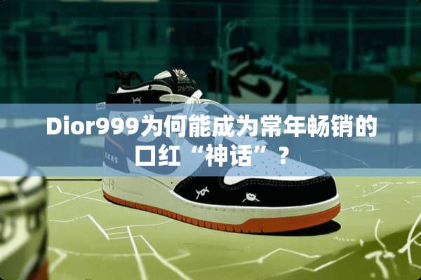 Dior999为何能成为常年畅销的口红“神话”？