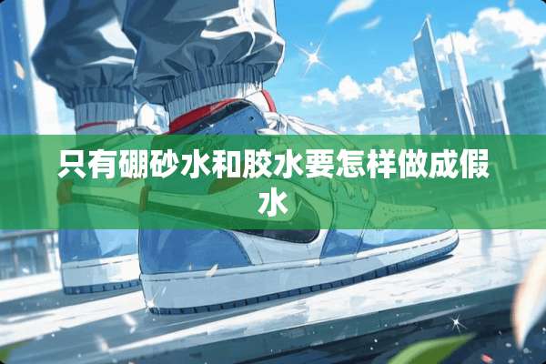 只有硼砂水和胶水要怎样做成假水