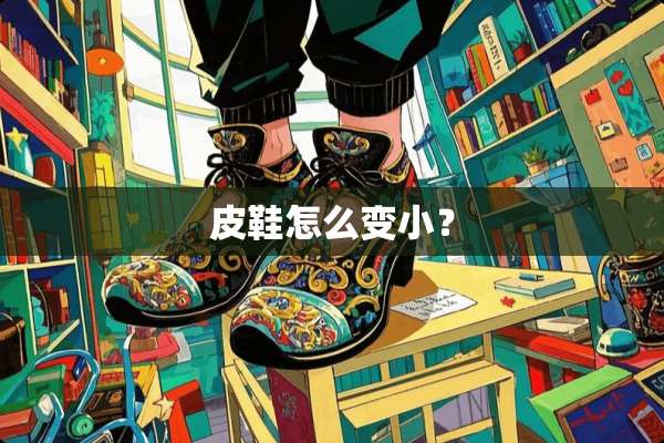 皮鞋怎么变小？