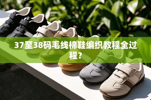 37至38码毛线棉鞋编织教程全过程？
