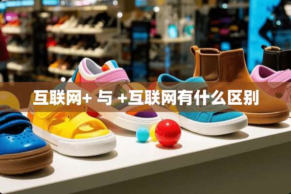 互联网+ 与 +互联网有什么区别