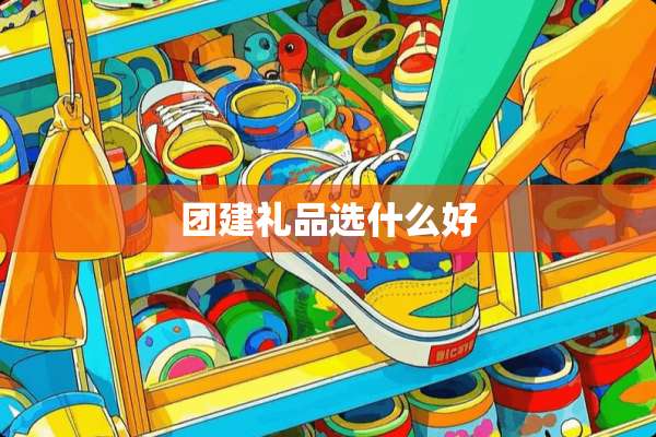 团建礼品选什么好